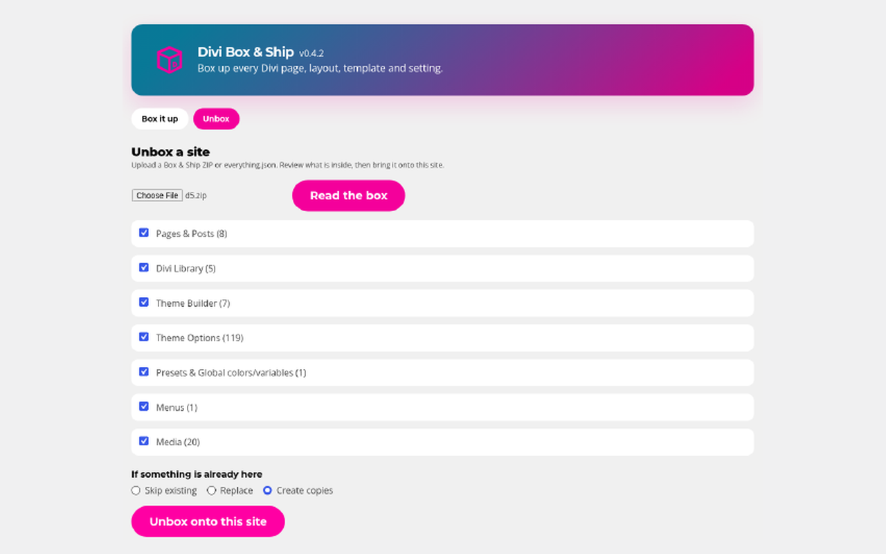Unbox on another site: read the box, pick what to bring over, and choose skip, replace or copy. Divi Box & Ship: Unbox on another site: read the box, pick what to bring over, and choose skip, replace or copy.
